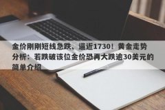 金价刚刚短线急跌、逼近1730！黄金走势分析：若跌破该位金价恐再大跌逾30美元的简单介绍