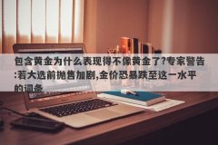 包含黄金为什么表现得不像黄金了?专家警告:若大选前抛售加剧,金价恐暴跌至这一水平的词条