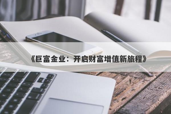 《巨富金业：开启财富增值新旅程》