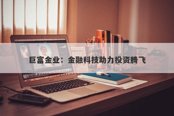 巨富金业：金融科技助力投资腾飞