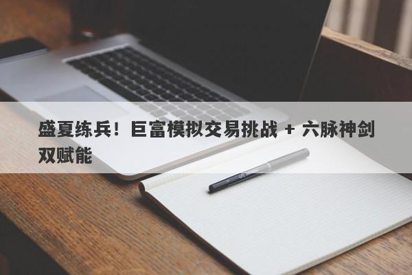 盛夏练兵！巨富模拟交易挑战 + 六脉神剑双赋能