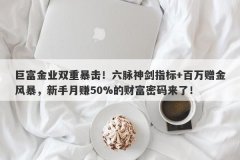 巨富金业双重暴击！六脉神剑指标+百万赠金风暴，新手月赚50%的财富密码来了！
